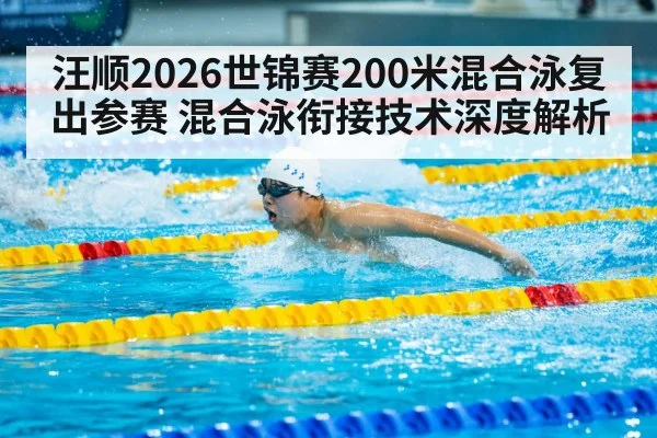 汪顺2026世锦赛200米混合泳复出参赛 混合泳衔接技术深度解析