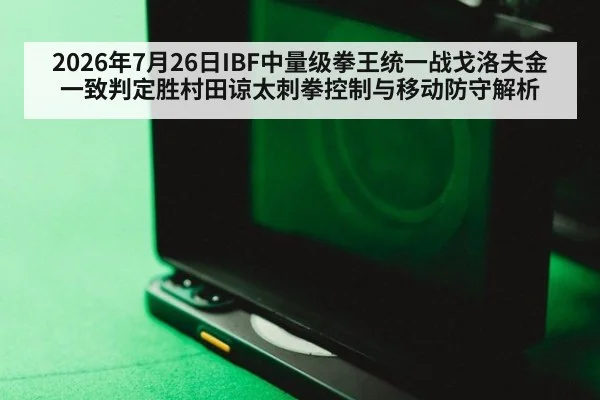 2026年7月26日IBF中量级拳王统一战戈洛夫金一致判定胜村田谅太刺拳控制与移动防守解析