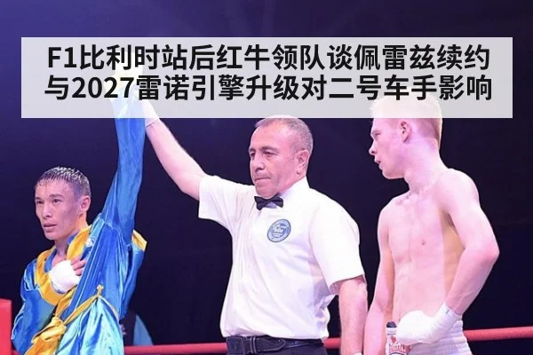 F1比利时站后红牛领队谈佩雷兹续约与2027雷诺引擎升级对二号车手影响