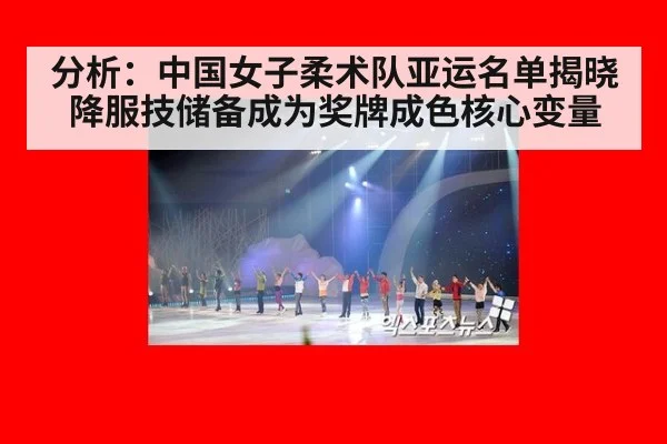 分析:中国女子柔术队亚运名单揭晓 降服技储备成为奖牌成色核心变量