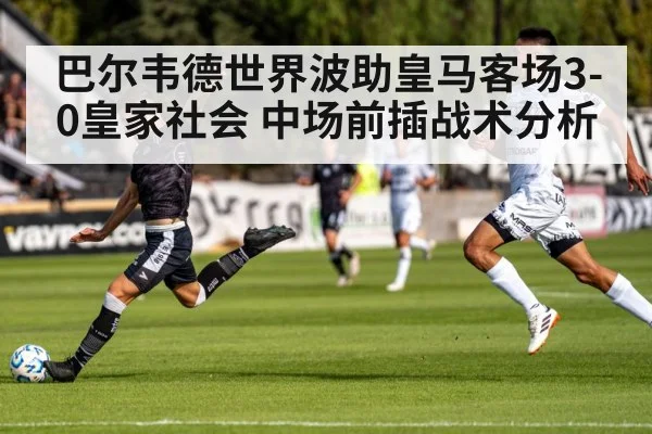 巴尔韦德世界波助皇马客场3-0皇家社会 中场前插战术分析