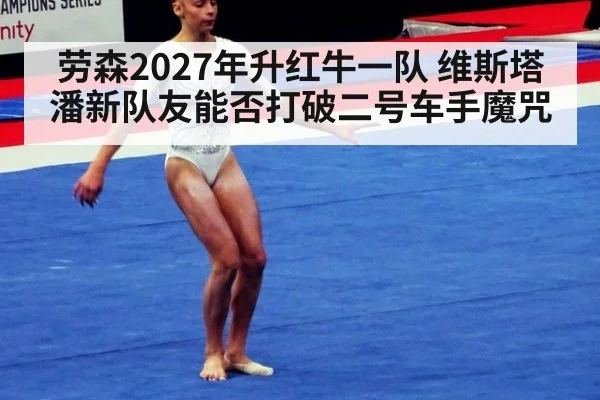 劳森2027年升红牛一队 维斯塔潘新队友能否打破二号车手魔咒