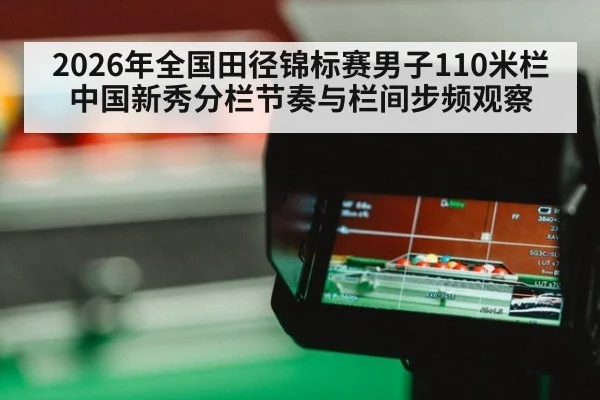 2026年全国田径锦标赛男子110米栏 中国新秀分栏节奏与栏间步频观察 | KAIYUN