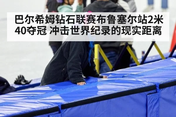 巴尔希姆钻石联赛布鲁塞尔站2米40夺冠 冲击世界纪录的现实距离