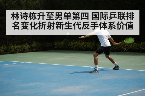 林诗栋升至男单第四 国际乒联排名变化折射新生代反手体系价值