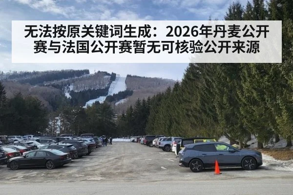 无法按原关键词生成:2026年丹麦公开赛与法国公开赛暂无可核验公开来源