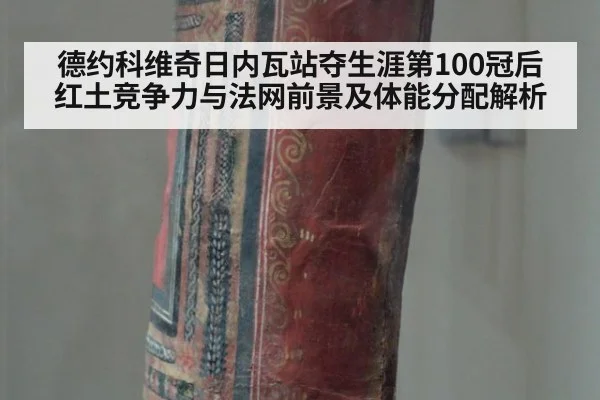 德约科维奇日内瓦站夺生涯第100冠后红土竞争力与法网前景及体能分配解析