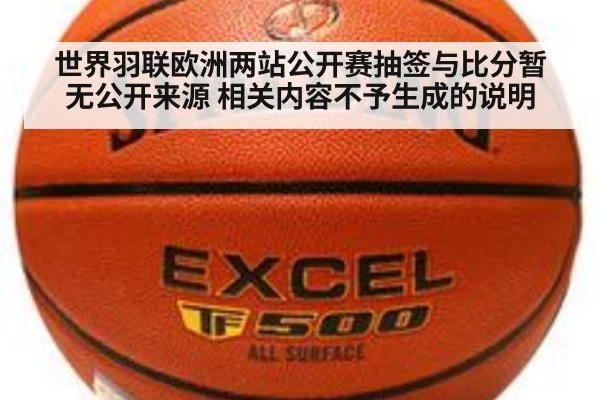世界羽联欧洲两站公开赛抽签与比分暂无公开来源 相关内容不予生成的说明